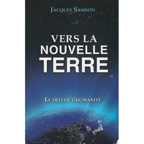 Vers la nouvelle terre le défi de l'humanité Jacques Samson